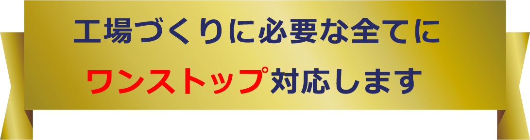 工場づくりに必要な全てにワンストップ対応します