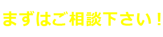 まずはご相談下さい!